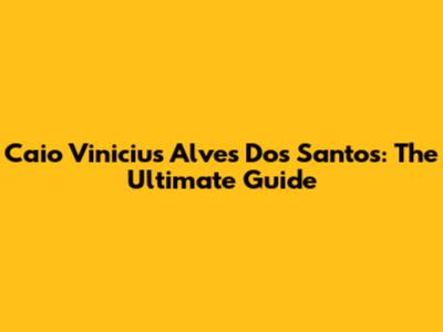 Caio Vinicius Alves Dos Santos: The Ultimate Guide