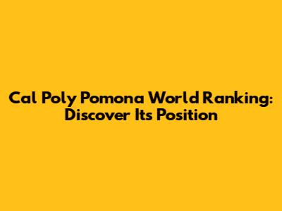Cal Poly Pomona World Ranking: Discover Its Position