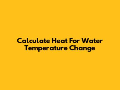 Calculate Heat For Water Temperature Change
