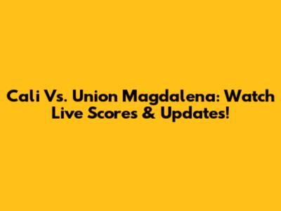 Cali Vs. Union Magdalena: Watch Live Scores & Updates!