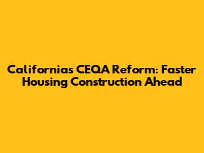 California's CEQA Reform: Faster Housing Construction Ahead