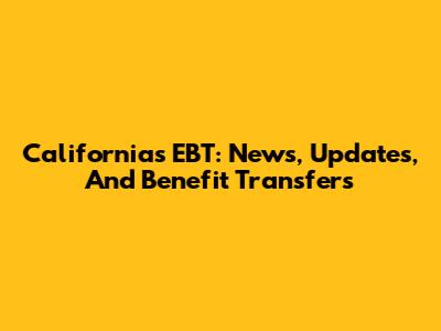 California's EBT: News, Updates, And Benefit Transfers