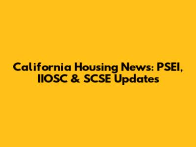 California Housing News: PSEI, IIOSC & SCSE Updates