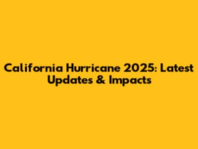 California Hurricane 2025: Latest Updates & Impacts