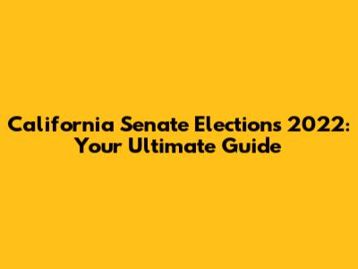California Senate Elections 2022: Your Ultimate Guide