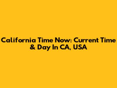 California Time Now: Current Time & Day In CA, USA