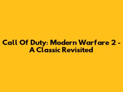 Call Of Duty: Modern Warfare 2 - A Classic Revisited