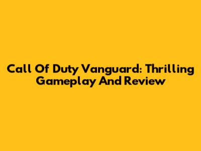 Call Of Duty Vanguard: Thrilling Gameplay And Review