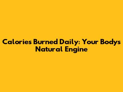 Calories Burned Daily: Your Body's Natural Engine