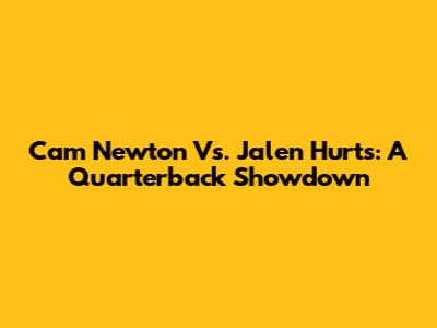 Cam Newton Vs. Jalen Hurts: A Quarterback Showdown