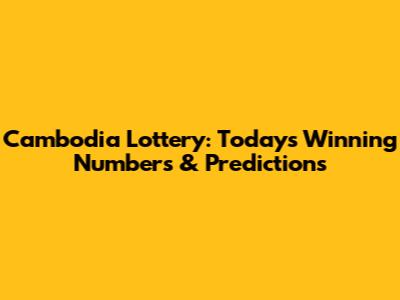 Cambodia Lottery: Today's Winning Numbers & Predictions