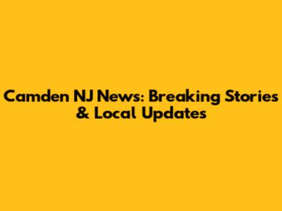 Camden NJ News: Breaking Stories & Local Updates