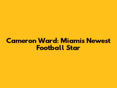 Cameron Ward: Miami's Newest Football Star