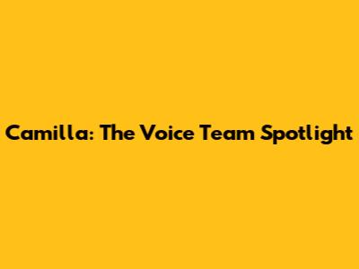 Camilla: The Voice Team Spotlight