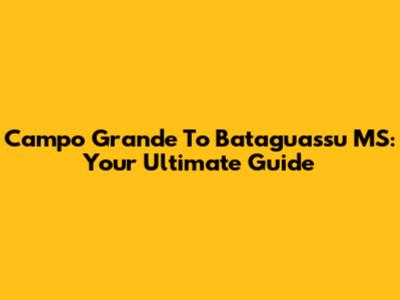 Campo Grande To Bataguassu MS: Your Ultimate Guide
