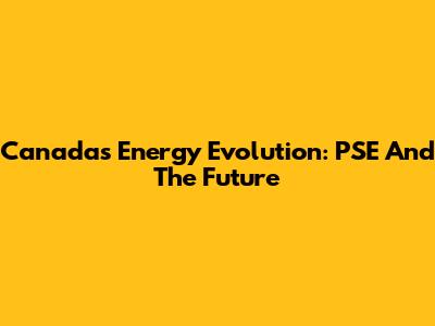 Canada's Energy Evolution: PSE And The Future