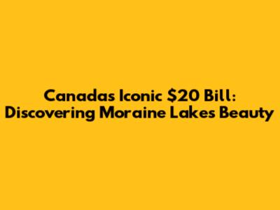 Canada's Iconic $20 Bill: Discovering Moraine Lake's Beauty