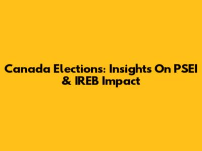 Canada Elections: Insights On PSEI & IREB Impact