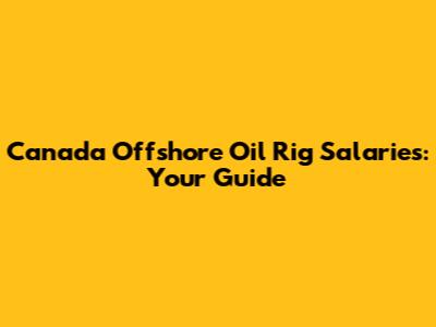 Canada Offshore Oil Rig Salaries: Your Guide