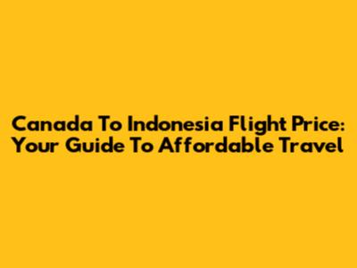 Canada To Indonesia Flight Price: Your Guide To Affordable Travel