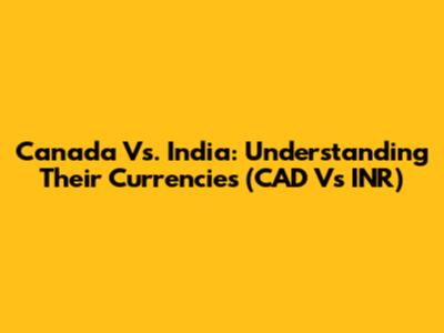 Canada Vs. India: Understanding Their Currencies (CAD Vs INR)