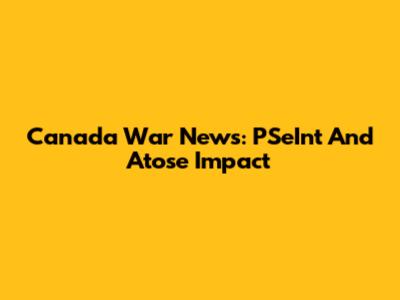 Canada War News: PSeInt And Atose Impact