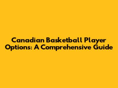 Canadian Basketball Player Options: A Comprehensive Guide