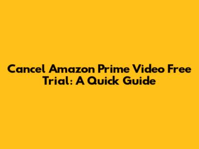 Cancel Amazon Prime Video Free Trial: A Quick Guide