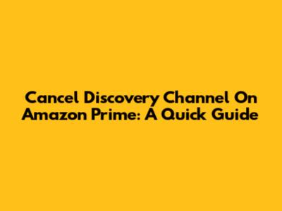 Cancel Discovery Channel On Amazon Prime: A Quick Guide