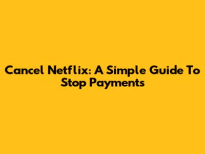 Cancel Netflix: A Simple Guide To Stop Payments