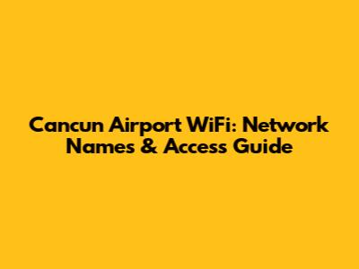 Cancun Airport WiFi: Network Names & Access Guide