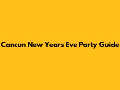 Cancun New Year's Eve Party Guide
