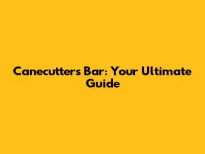 Canecutters Bar: Your Ultimate Guide