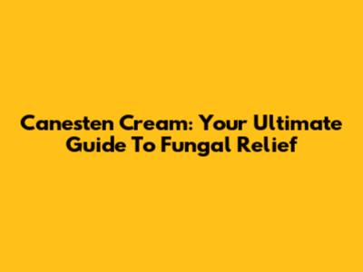 Canesten Cream: Your Ultimate Guide To Fungal Relief