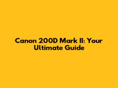 Canon 200D Mark II: Your Ultimate Guide