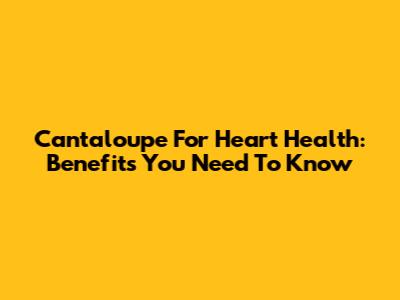 Cantaloupe For Heart Health: Benefits You Need To Know