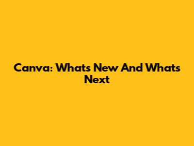 Canva: What's New And What's Next