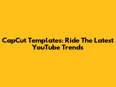 CapCut Templates: Ride The Latest YouTube Trends