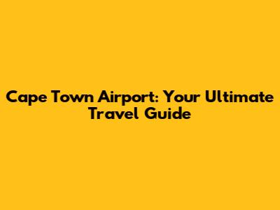 Cape Town Airport: Your Ultimate Travel Guide