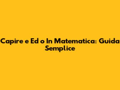 Capire 'e' Ed 'o' In Matematica: Guida Semplice
