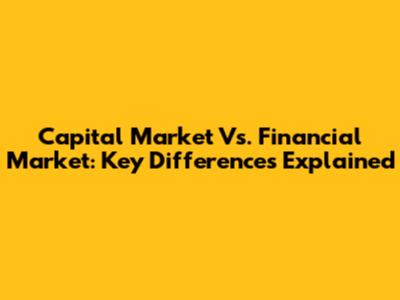 Capital Market Vs. Financial Market: Key Differences Explained