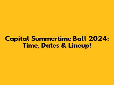 Capital Summertime Ball 2024: Time, Dates & Lineup!