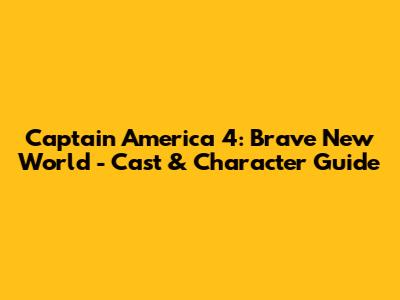 Captain America 4: Brave New World - Cast & Character Guide