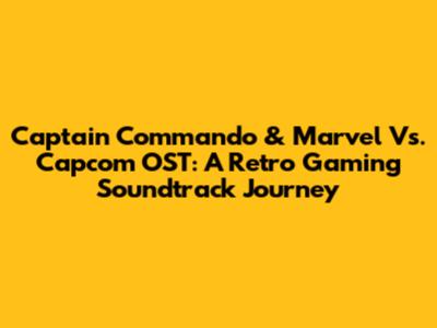 Captain Commando & Marvel Vs. Capcom OST: A Retro Gaming Soundtrack Journey