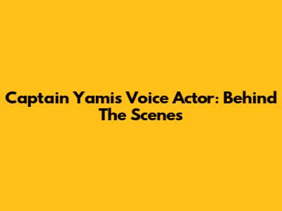 Captain Yami's Voice Actor: Behind The Scenes