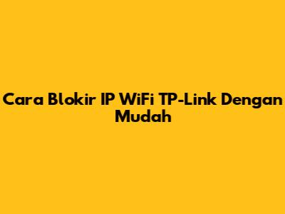 Cara Blokir IP WiFi TP-Link Dengan Mudah