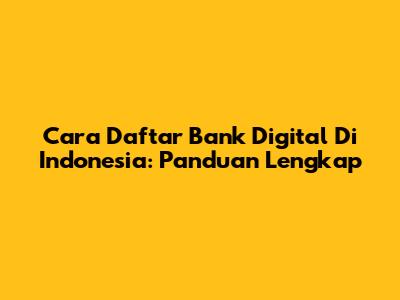 Cara Daftar Bank Digital Di Indonesia: Panduan Lengkap
