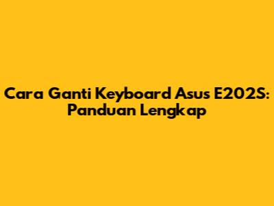 Cara Ganti Keyboard Asus E202S: Panduan Lengkap