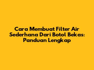 Cara Membuat Filter Air Sederhana Dari Botol Bekas: Panduan Lengkap