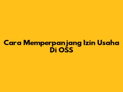 Cara Memperpanjang Izin Usaha Di OSS
